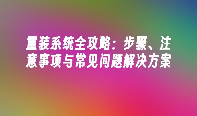重装系统全攻略：步骤、注意事项与常见问题解决方案”