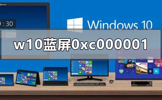 0xc000001蓝屏代码是什么意思？0xc000001蓝屏代码解决办法