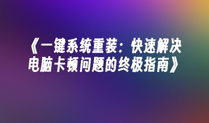 《一键系统重装：快速解决电脑卡顿问题的终极指南》”