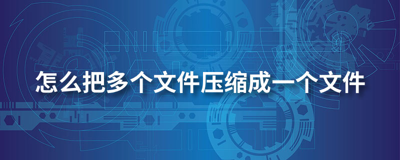 怎么把多个文件压缩成一个文件
