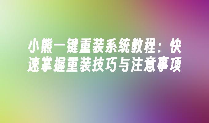 小熊一键重装系统教程：快速掌握重装技巧与注意事项