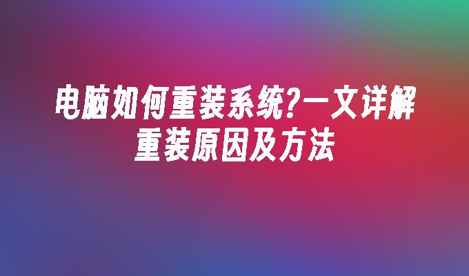 电脑如何重装系统?一文详解重装原因及方法”