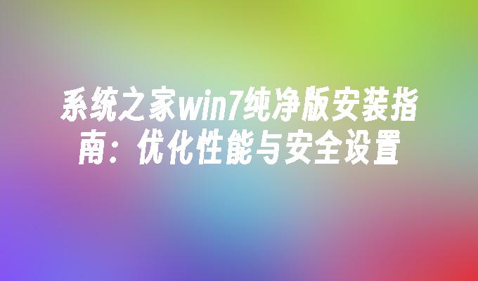 系统之家win7纯净版安装指南：优化性能与安全设置”