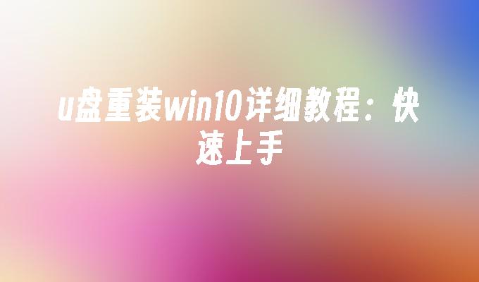 u盘重装win10详细教程：快速上手”