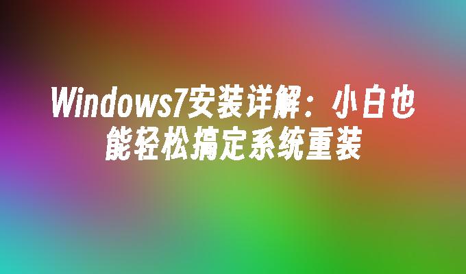 Windows7安装详解：小白也能轻松搞定系统重装”