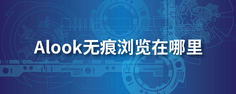 alook无痕浏览在哪里”