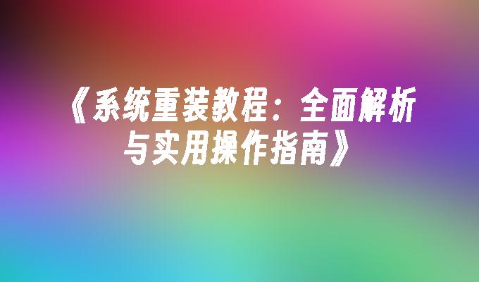 《系统重装教程：全面解析与实用操作指南》”