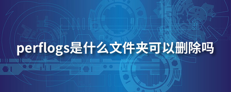 perflogs是什么文件夹可以删除吗”