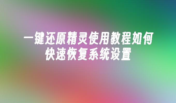 一键还原精灵使用教程如何快速恢复系统设置