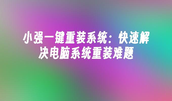 小强一键重装系统：快速解决电脑系统重装难题”