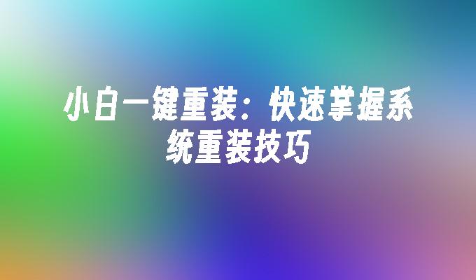 小白一键重装：快速掌握系统重装技巧”