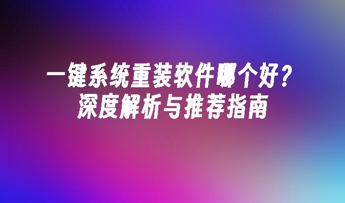 一键系统重装软件哪个好？深度解析与推荐指南”