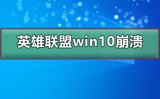 Win10玩英雄联盟崩溃怎么办？Win10玩英雄联盟崩溃的解决方法”