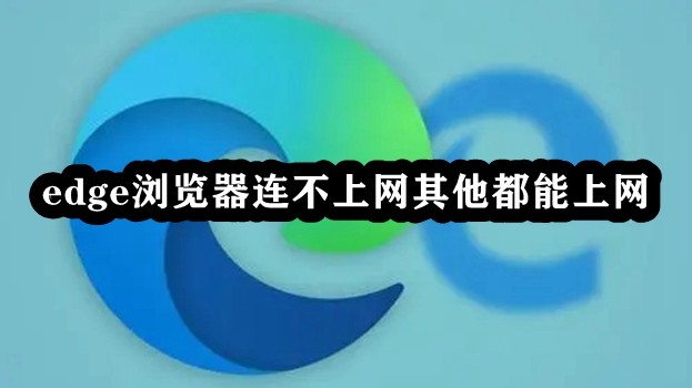Edge浏览器连不上网其他都能上网怎么解决？
