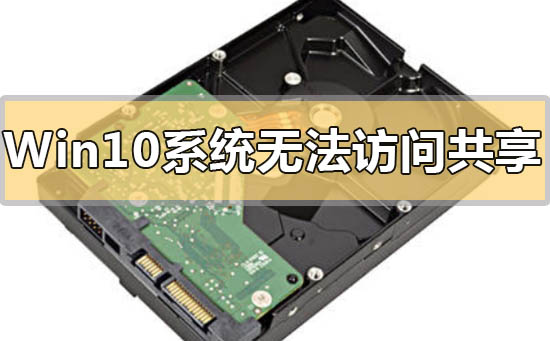 Win10无法访问共享硬盘怎么办？Win10无法访问共享硬盘的解决方法