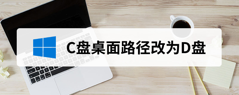 c盘桌面路径改为d盘