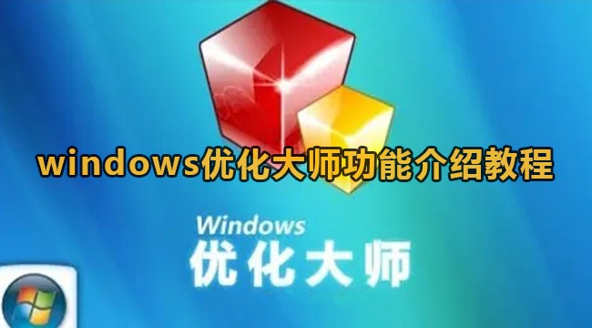 Windows优化大师都有哪些功能？Windows优化大师功能介绍”