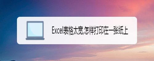 Excel表格太宽,怎么打印在一张纸上？”