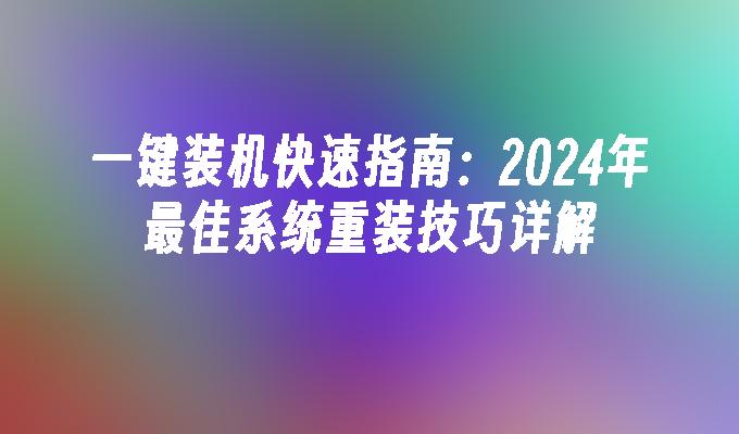 一键装机快速指南：2024年最佳系统重装技巧详解”