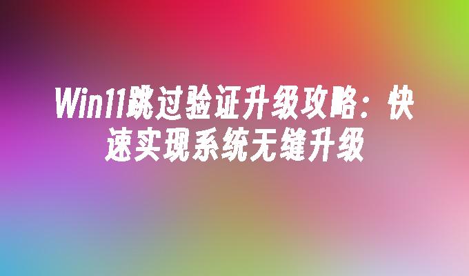Win11跳过验证升级攻略：快速实现系统无缝升级