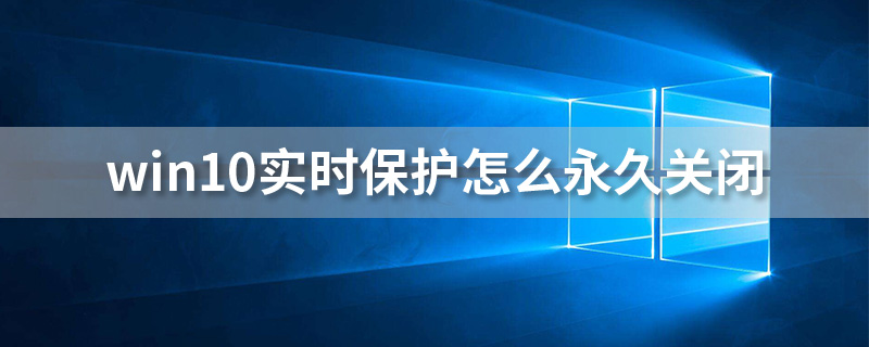 win10实时保护怎么永久关闭”