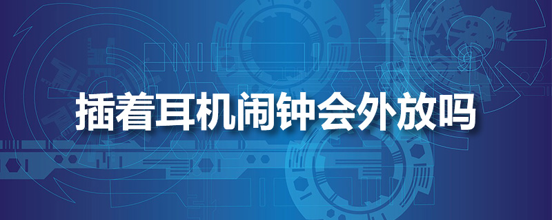 插着耳机闹钟会外放吗”
