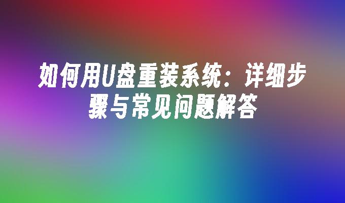 如何用U盘重装系统：详细步骤与常见问题解答”