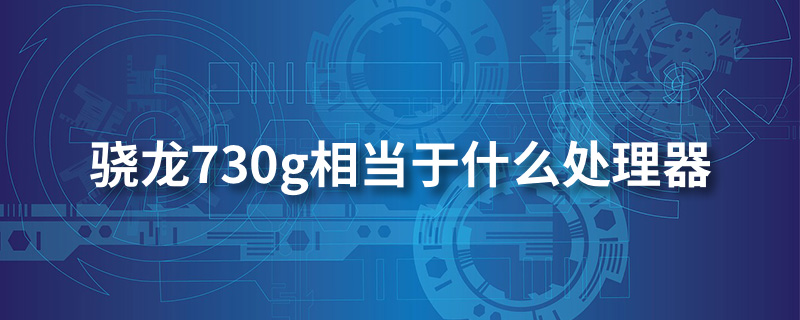 骁龙730g相当于什么处理器”