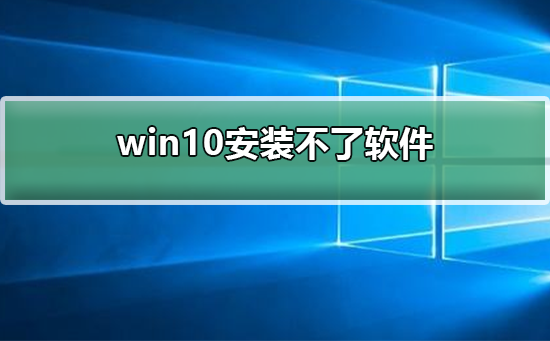 Win10电脑安装不了软件怎么办？Win10安装不了软件的解决方法”