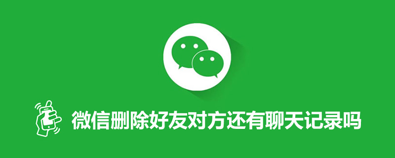 微信删除好友对方还有聊天记录吗
