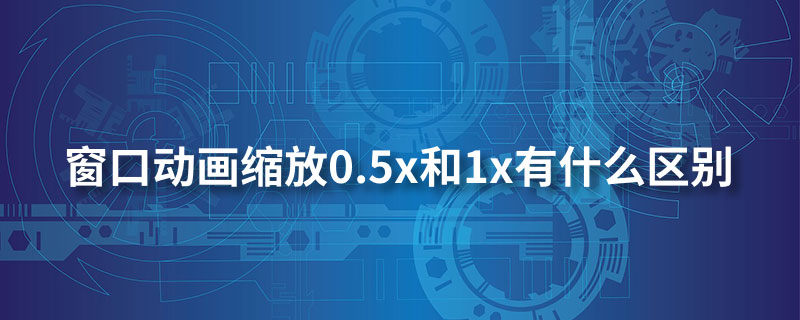 窗口动画缩放0.5x 和1x有什么区别