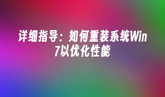 详细指导：如何重装系统Win7以优化性能