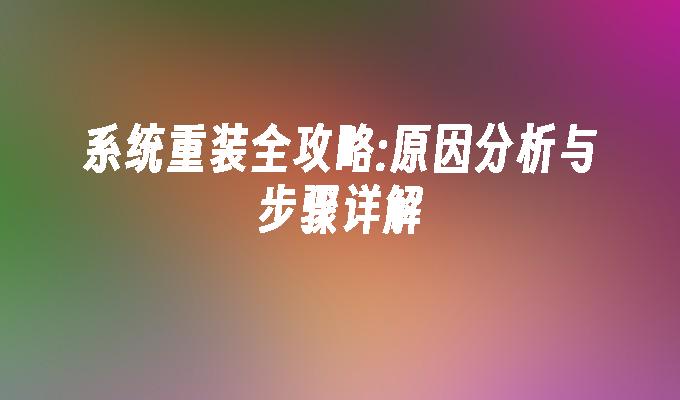 系统重装全攻略:原因分析与步骤详解”
