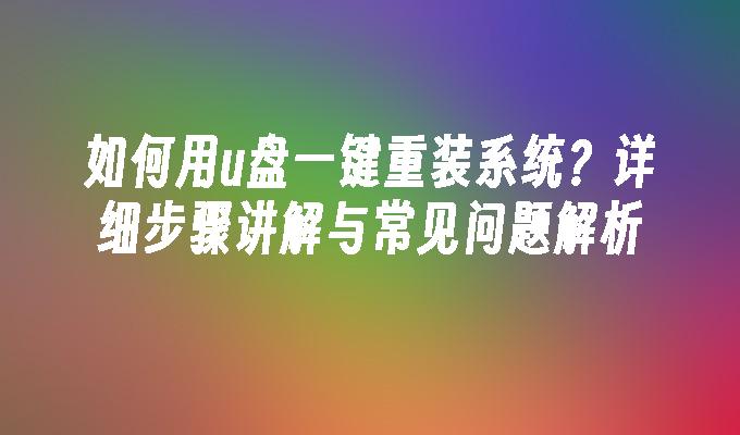 如何用u盘一键重装系统？详细步骤讲解与常见问题解析”