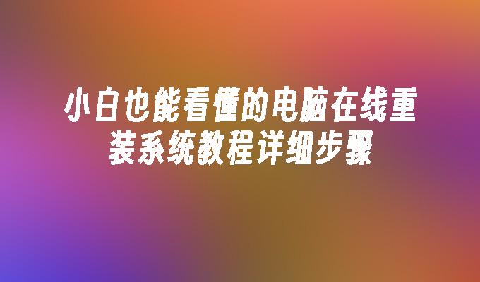 小白也能看懂的电脑在线重装系统教程详细步骤