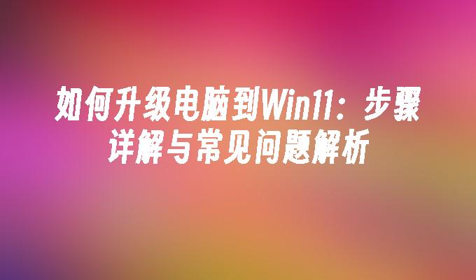 如何升级电脑到Win11：步骤详解与常见问题解析”