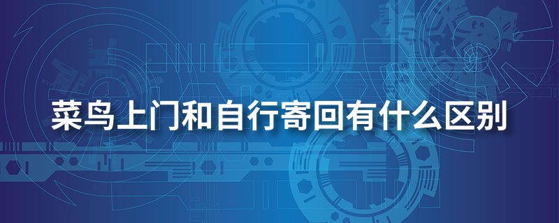 菜鸟上门和自行寄回有什么区别”