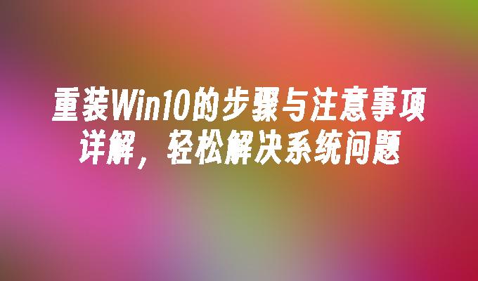 重装Win10的步骤与注意事项详解，轻松解决系统问题