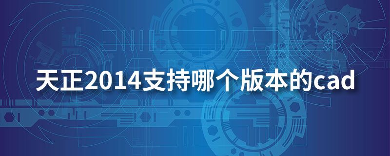 天正2014支持哪个版本的cad