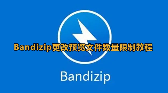 Bandizip怎么设置预览文件数量？Bandizip更改预览文件数量限制教程”
