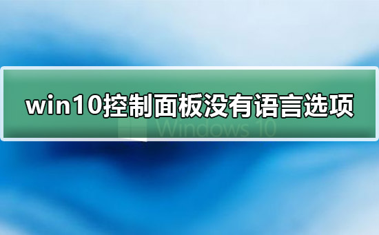 Win10控制面板没有语言选项？Win10控制面板没有语言选项的解决方法