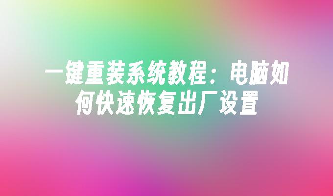 一键重装系统教程：电脑如何快速恢复出厂设置”