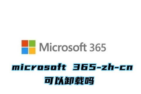 microsoft 365-zh-cn可以卸载吗？删除microsoft 365-zh-cn的方法”