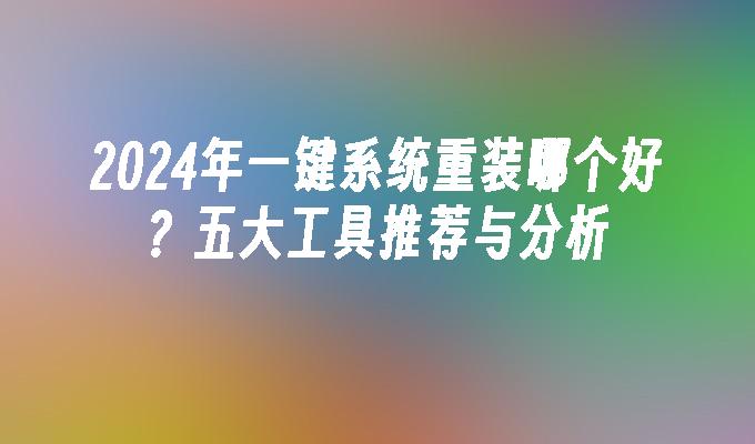 2024年一键系统重装哪个好？五大工具推荐与分析”