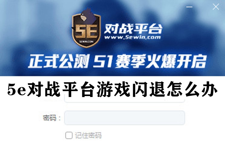 5e对战平台游戏闪退怎么办？5e对战平台游戏闪退解决方法