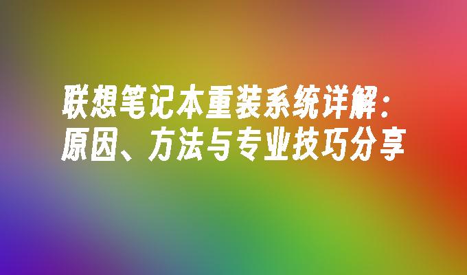 联想笔记本重装系统详解：原因、方法与专业技巧分享”