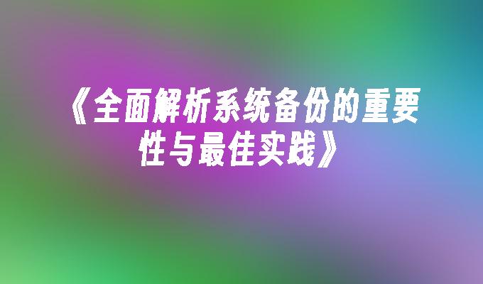 《全面解析系统备份的重要性与最佳实践》”