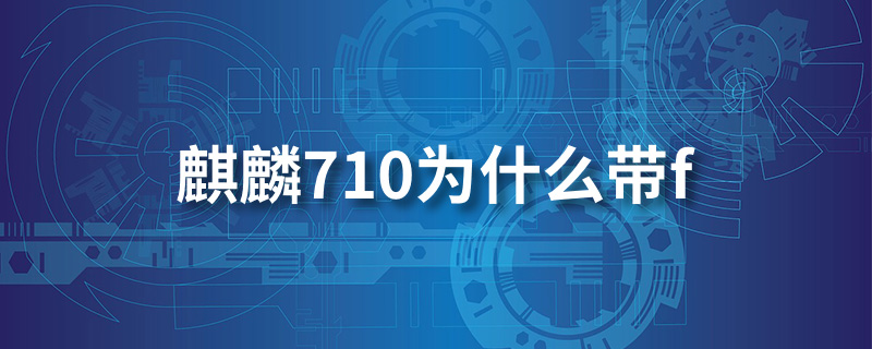 麒麟710为什么带f”
