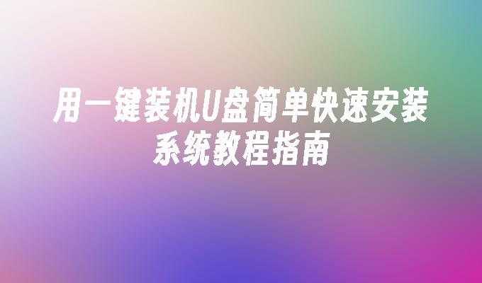 用一键装机U盘简单快速安装系统教程指南”