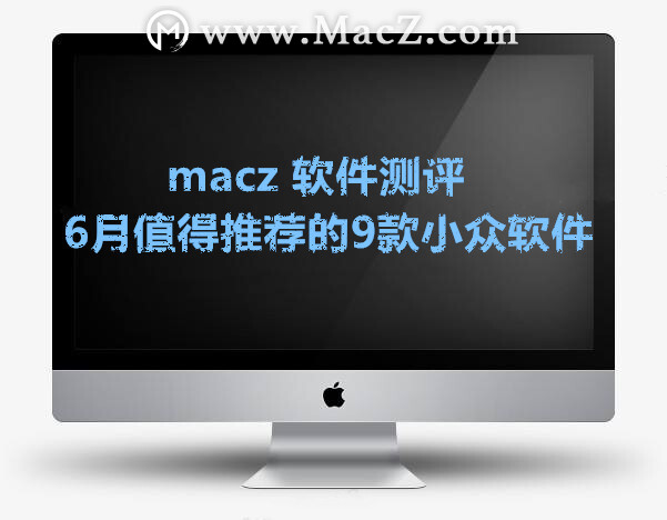 macz 软件测评|6月值得推荐的9款小众软件